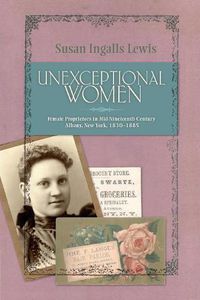 Cover image for Unexceptional Women: Female Proprietors in Mid-Nineteenth-Century Albany, New York, 1830-1885