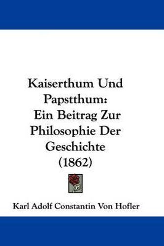 Cover image for Kaiserthum Und Papstthum: Ein Beitrag Zur Philosophie Der Geschichte (1862)