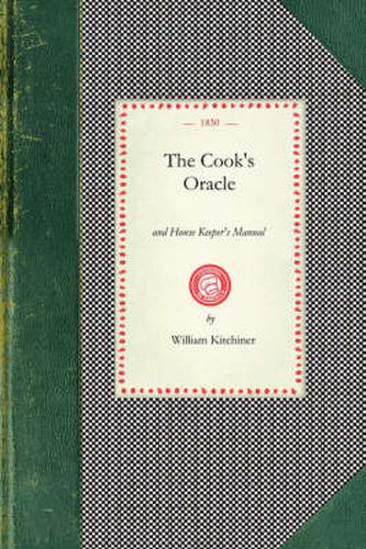 Cover image for Cook's Oracle: And House Keeper's Manual. Containing Recipes for Cookery, and Directions for Carving..with a Complete System of Cookery for Catholic Families...Being the Result of Actual Experiments Instituted in the Kitchen of William Kitchiners