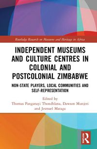 Cover image for Independent Museums and Culture Centres in Colonial and Post-colonial Zimbabwe: Non-State Players, Local Communities, and Self-Representation