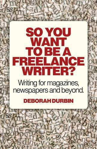 So You Want To Be A Freelance Writer? - Writing for magazines, newspapers and beyond.