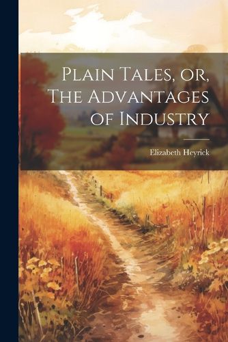 Cover image for Plain Tales, or, The Advantages of Industry