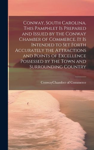 Cover image for Conway, South Carolina. This Pamphlet is Prepared and Issued by the Conway Chamber of Commerce. It is Intended to set Forth Accurately the Attractions and Points of Excellence Possessed by the Town and Surrounding Country