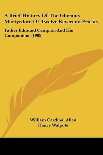 A Brief History of the Glorious Martyrdom of Twelve Reverend Priests: Father Edmund Campion and His Companions (1908)