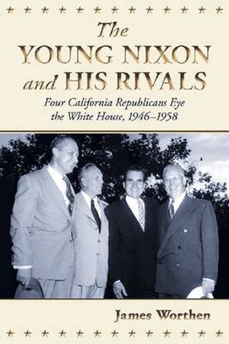 The Young Nixon and His Rivals: Four California Republicans Eye the White House, 1946-1958