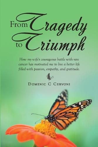 Cover image for From Tragedy to Triumph: How My Wife's Courageous Battle with Rare Cancer Has Motivated Me to Live a Better Life Filled with Passion, Empathy, and Gratitude.