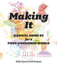 Cover image for Making It: Radical Home Ec for a Post-Consumer World