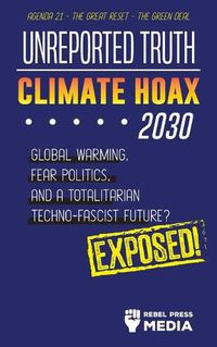 Cover image for Unreported Truth - Climate Hoax 2030 - Global Warming, Fear Politics and a Totalitarian Techno-Fascist Future? Agenda 21 - The Great Reset - The Green deal; Exposed!