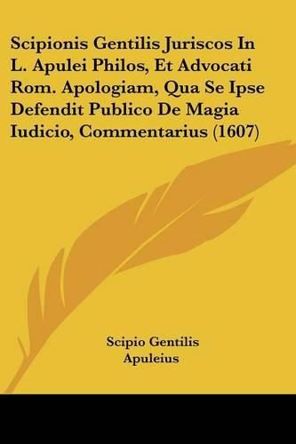 Cover image for Scipionis Gentilis Juriscos in L. Apulei Philos, Et Advocati ROM. Apologiam, Qua Se Ipse Defendit Publico de Magia Iudicio, Commentarius (1607)