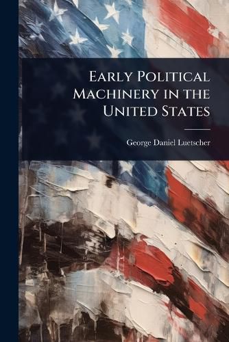 Cover image for Early Political Machinery in the United States