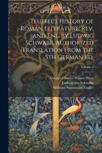 Cover image for Teuffel's History of Roman Literature, rev. and enl. by Ludwig Schwabe. Authorized Translation From the 5th German ed.; Volume 1