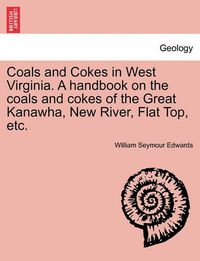 Cover image for Coals and Cokes in West Virginia. a Handbook on the Coals and Cokes of the Great Kanawha, New River, Flat Top, Etc.