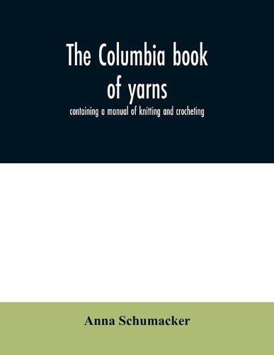 Cover image for The Columbia book of yarns: containing a manual of knitting and crocheting