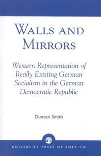 Cover image for Walls and Mirrors: Western Representations of Really Existing German in the German Democratic Republic