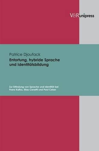 Entortung, hybride Sprache und IdentitAtsbildung: Zur Erfindung von Sprache und IdentitAt bei Franz Kafka, Elias Canetti und Paul Celan