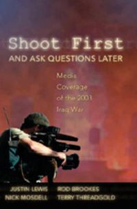 Cover image for Shoot First and Ask Questions Later: Media Coverage of the 2003 Iraq War