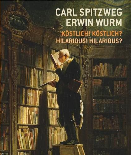 Carl Spitzweg - Erwin Wurm: Kostlich! Kostlich? / Hilarious? Hilarious!