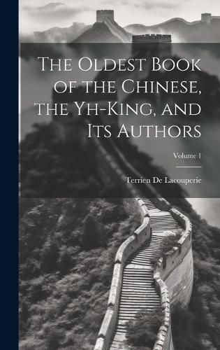 Cover image for The Oldest Book of the Chinese, the Yh-King, and Its Authors; Volume 1