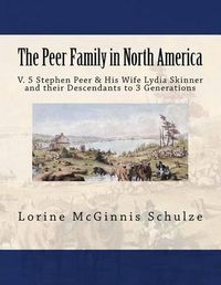 Cover image for The Peer Family in North America: V. 5 Stephen Peer & His Wife Lydia Skinner and their Descendants to 3 Generations