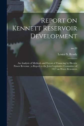 Cover image for Report on Kennett Reservoir Development: an Analysis of Methods and Extent of Financing by Electric Power Revenue; a Report to the Joint Legislative Committee of 1927 on Water Resources; no.20