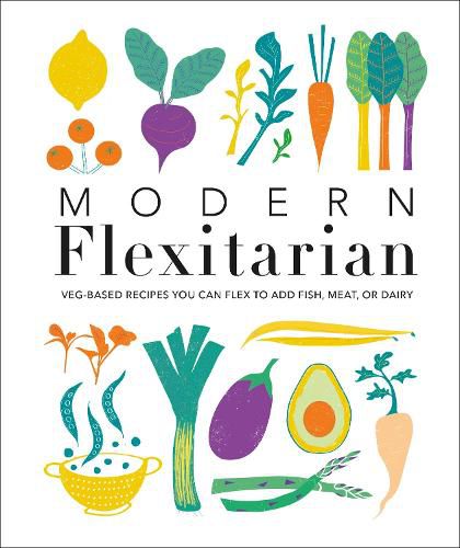 Cover image for Modern Flexitarian: Veg-based Recipes you can Flex to add Fish, Meat, or Dairy