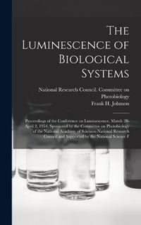 Cover image for The Luminescence of Biological Systems; Proceedings of the Conference on Luminescence, March 28-April 2, 1954, Sponsored by the Committee on Photobiology of the National Academy of Sciences-National Research Council and Supported by the National Science F