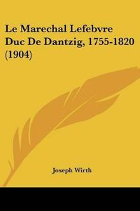 Cover image for Le Marechal Lefebvre Duc de Dantzig, 1755-1820 (1904)