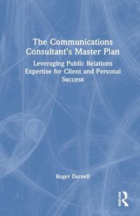 Cover image for The Communications Consultant's Master Plan: Leveraging Public Relations Expertise for Client and Personal Success