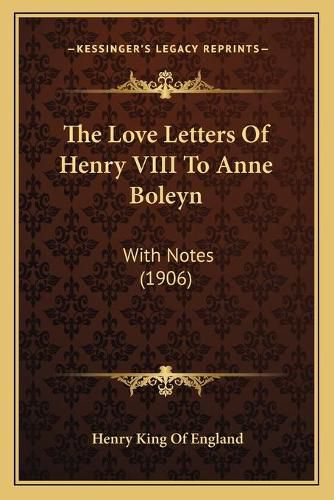 The Love Letters of Henry VIII to Anne Boleyn: With Notes (1906)