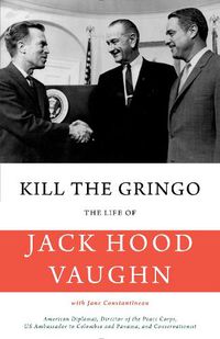 Cover image for Kill the Gringo: The Life of Jack Vaughn-American diplomat, Director of the Peace Corps, US ambassador to Colombia and Panama, and conservationist