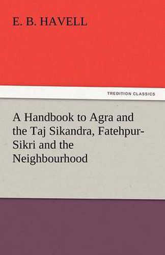 Cover image for A Handbook to Agra and the Taj Sikandra, Fatehpur-Sikri and the Neighbourhood