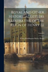 Cover image for Royal and Other Historical Letters Illustrative of the Reign of Henry III; Volume I