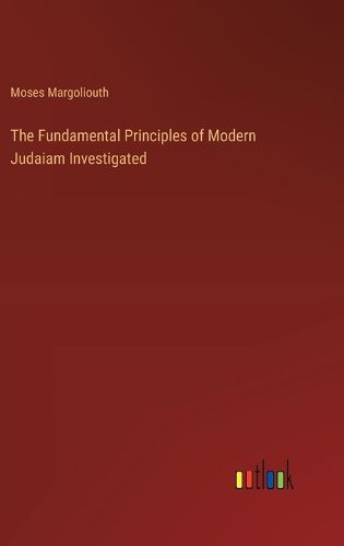 The Fundamental Principles of Modern Judaiam Investigated