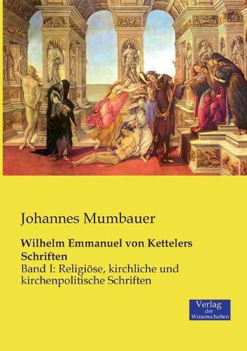 Cover image for Wilhelm Emmanuel von Kettelers Schriften: Band I: Religioese, kirchliche und kirchenpolitische Schriften