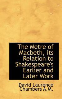 Cover image for The Metre of Macbeth, Its Relation to Shakespeare's Earlier and Later Work