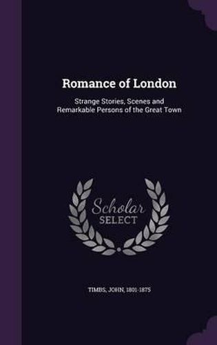 Cover image for Romance of London: Strange Stories, Scenes and Remarkable Persons of the Great Town