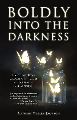 Cover image for Boldly Into the Darkness: Living with Loss, Growing with Grief & Holding on to Happiness