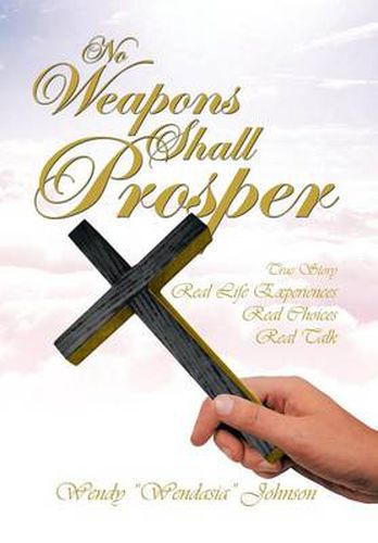 Cover image for No Weapons Shall Prosper: True Story *Real Life Experiences *Real Choices * Real Talk