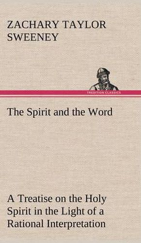 The Spirit and the Word A Treatise on the Holy Spirit in the Light of a Rational Interpretation of the Word of Truth