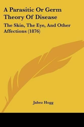 A Parasitic or Germ Theory of Disease: The Skin, the Eye, and Other Affections (1876)