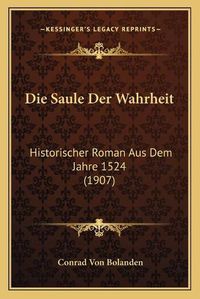 Cover image for Die Saule Der Wahrheit: Historischer Roman Aus Dem Jahre 1524 (1907)