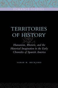 Cover image for Territories of History: Humanism, Rhetoric, and the Historical Imagination in the Early Chronicles of Spanish America