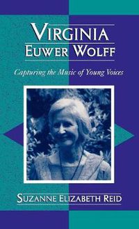 Cover image for Virginia Euwer Wolff: Capturing the Music of Young Voices