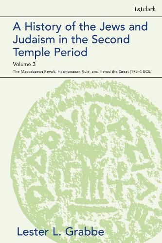 Cover image for A History of the Jews and Judaism  in the Second Temple Period, Volume 3: The Maccabaean Revolt, Hasmonaean Rule,  and Herod the Great (175-4 BCE)