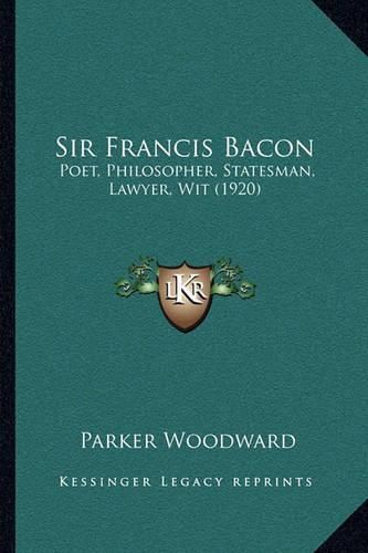 Sir Francis Bacon: Poet, Philosopher, Statesman, Lawyer, Wit (1920)