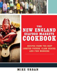 Cover image for The New England Seafood Markets Cookbook: Recipes from the Best Lobster Pounds, Clam Shacks, and Fishmongers