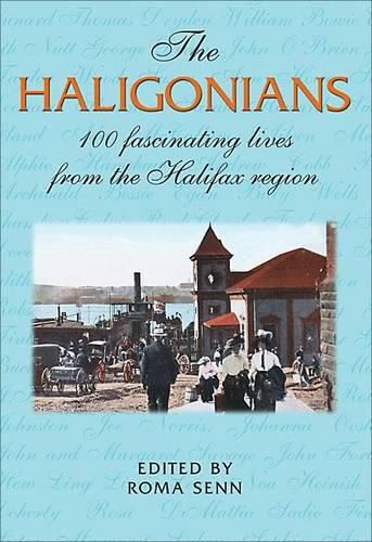 Cover image for The Haligonians: 100 Fascinating Lives from the Halifax Region