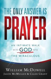 Cover image for The Only Answer Is Prayer - An Intimate Walk with God into the Miraculous