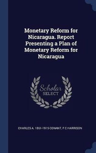 Monetary Reform for Nicaragua. Report Presenting a Plan of Monetary Reform for Nicaragua