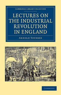 Cover image for Lectures on the Industrial Revolution in England: Popular Addresses, Notes and Other Fragments